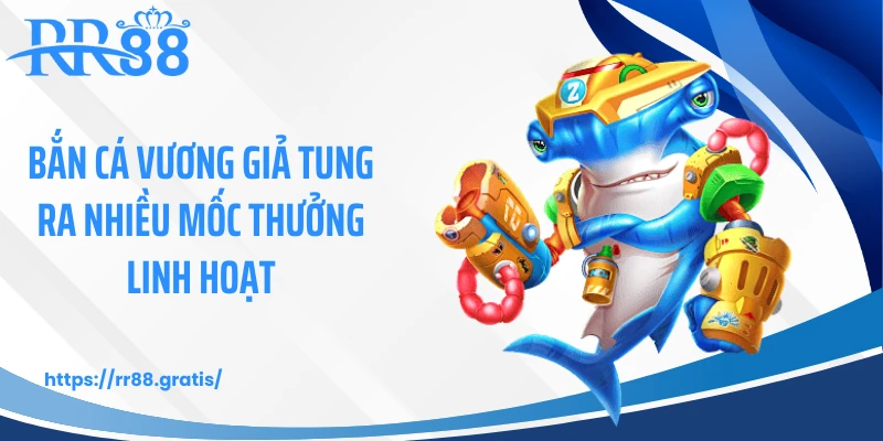 Bắn cá vương giả tung ra nhiều mốc thưởng linh hoạt