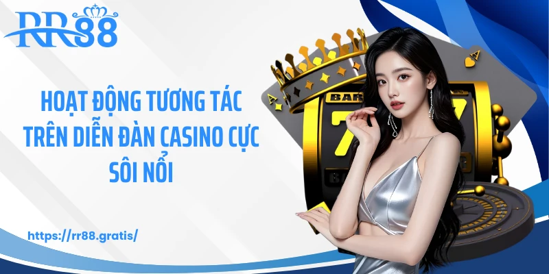 Hoạt động tương tác trên diễn đàn casino cực sôi nổi